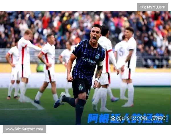 劳塔罗一锤定音，阿根廷前锋成国米赛季最稳定火力点